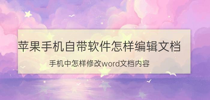 苹果手机自带软件怎样编辑文档 手机中怎样修改word文档内容？